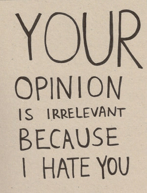 Your-Opinion-Is-Irrelevant-Because-I-Hate-You